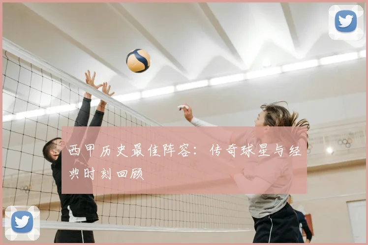 西甲历史最佳阵容:传奇球星与经典时刻回顾