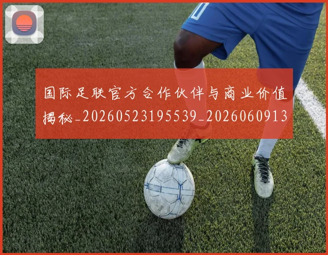 国际足联官方合作伙伴与商业价值揭秘_20260523195539_20260609132854
