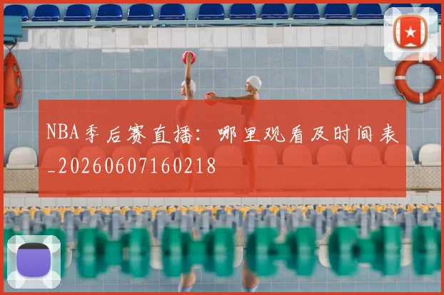 NBA季后赛直播:哪里观看及时间表_20260607160218