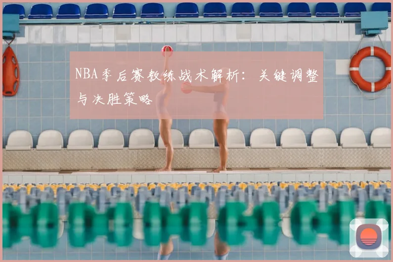 NBA季后赛教练战术解析：关键调整与决胜策略