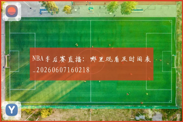 NBA季后赛直播:哪里观看及时间表_20260607160218