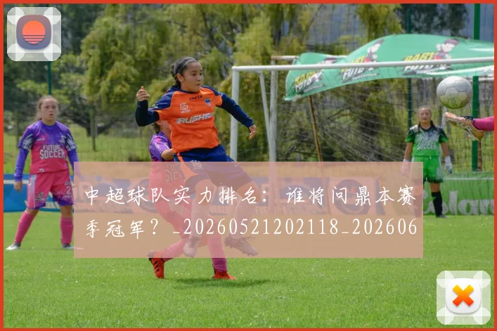 中超球队实力排名:谁将问鼎本赛季冠军?_20260521202118_20260608142553